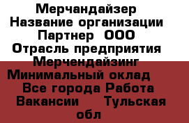 Мерчандайзер › Название организации ­ Партнер, ООО › Отрасль предприятия ­ Мерчендайзинг › Минимальный оклад ­ 1 - Все города Работа » Вакансии   . Тульская обл.